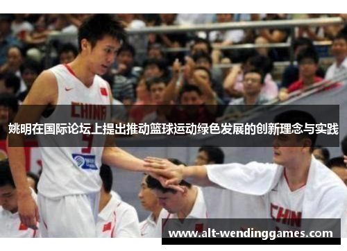 姚明在国际论坛上提出推动篮球运动绿色发展的创新理念与实践