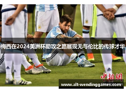 梅西在2024美洲杯助攻之路展现无与伦比的传球才华
