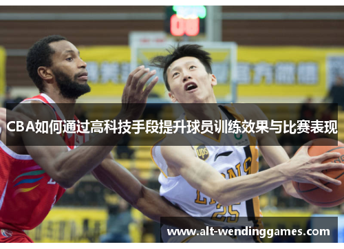 CBA如何通过高科技手段提升球员训练效果与比赛表现