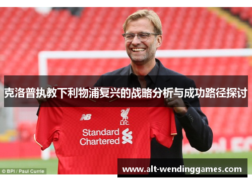 克洛普执教下利物浦复兴的战略分析与成功路径探讨