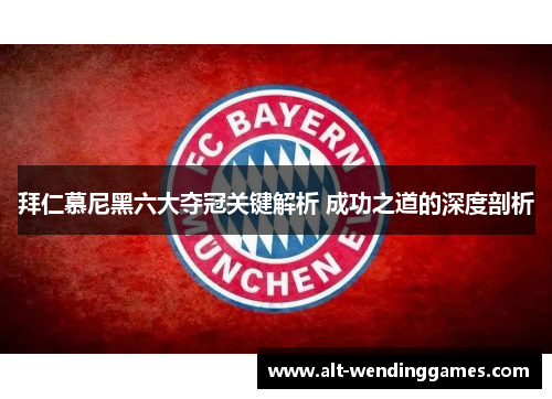 拜仁慕尼黑六大夺冠关键解析 成功之道的深度剖析