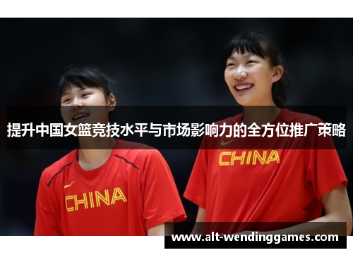 提升中国女篮竞技水平与市场影响力的全方位推广策略