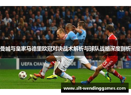 曼城与皇家马德里欧冠对决战术解析与球队战略深度剖析