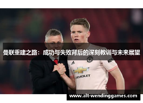 曼联重建之路：成功与失败背后的深刻教训与未来展望