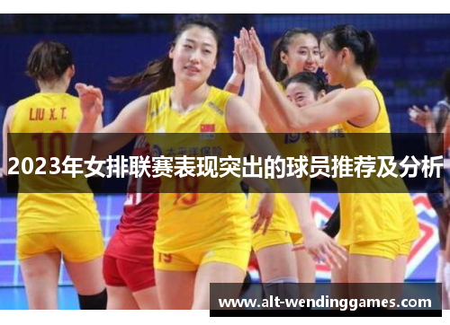 2023年女排联赛表现突出的球员推荐及分析