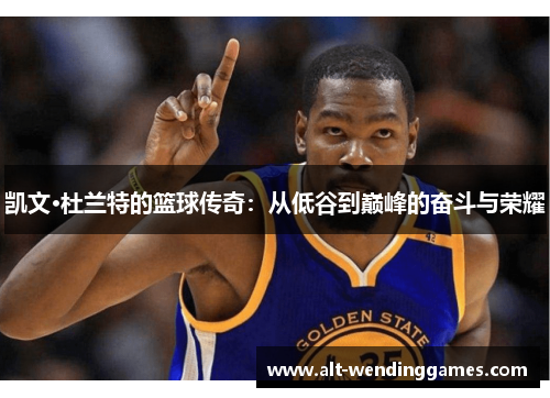 凯文·杜兰特的篮球传奇：从低谷到巅峰的奋斗与荣耀