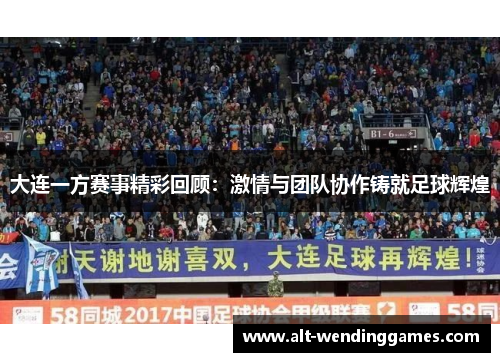 大连一方赛事精彩回顾：激情与团队协作铸就足球辉煌