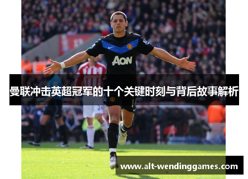 曼联冲击英超冠军的十个关键时刻与背后故事解析