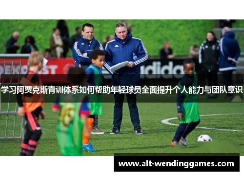 学习阿贾克斯青训体系如何帮助年轻球员全面提升个人能力与团队意识