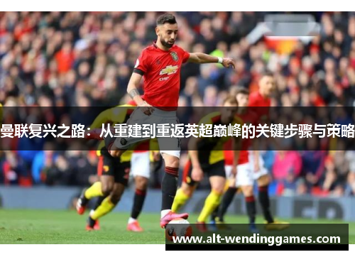 曼联复兴之路：从重建到重返英超巅峰的关键步骤与策略