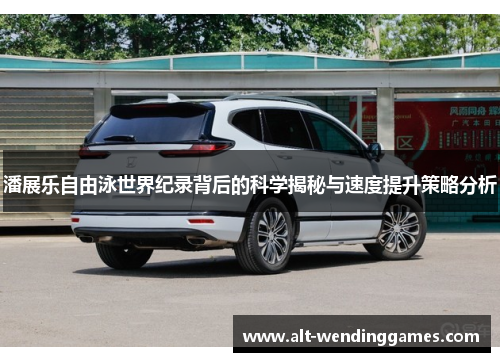 潘展乐自由泳世界纪录背后的科学揭秘与速度提升策略分析