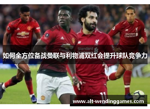 如何全方位备战曼联与利物浦双红会提升球队竞争力