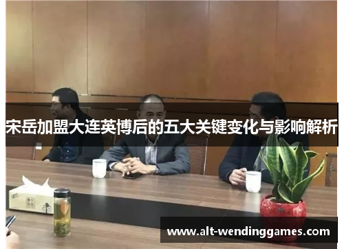 宋岳加盟大连英博后的五大关键变化与影响解析