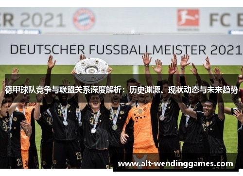 德甲球队竞争与联盟关系深度解析：历史渊源、现状动态与未来趋势