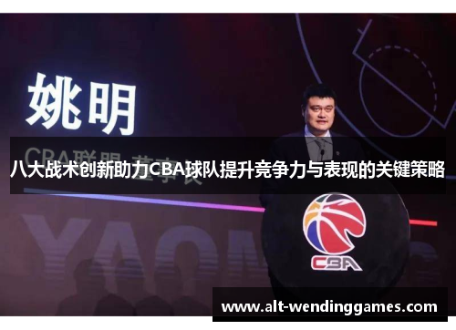 八大战术创新助力CBA球队提升竞争力与表现的关键策略