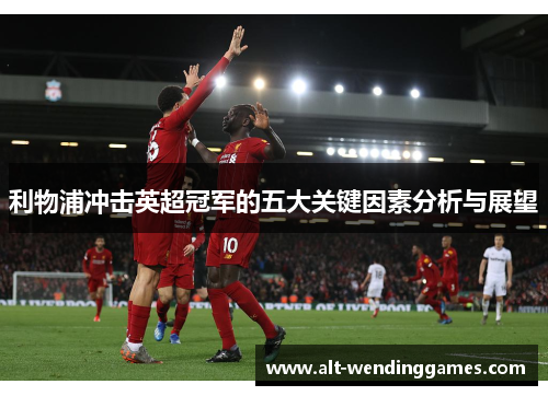 利物浦冲击英超冠军的五大关键因素分析与展望