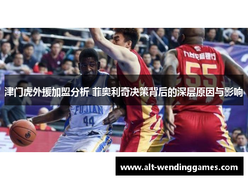 津门虎外援加盟分析 菲奥利奇决策背后的深层原因与影响