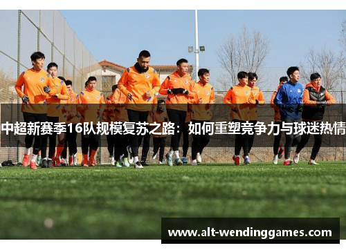 中超新赛季16队规模复苏之路：如何重塑竞争力与球迷热情