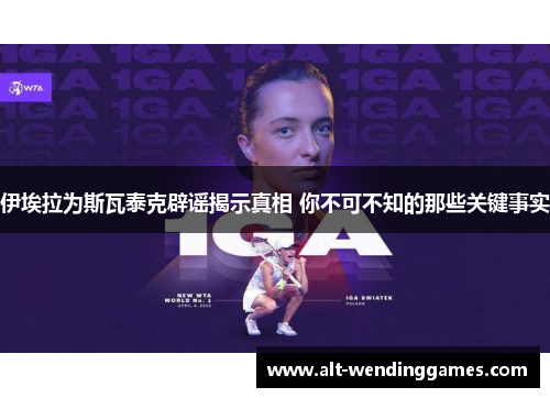 伊埃拉为斯瓦泰克辟谣揭示真相 你不可不知的那些关键事实