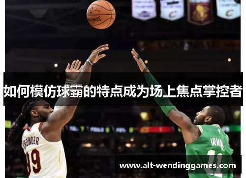 如何模仿球霸的特点成为场上焦点掌控者
