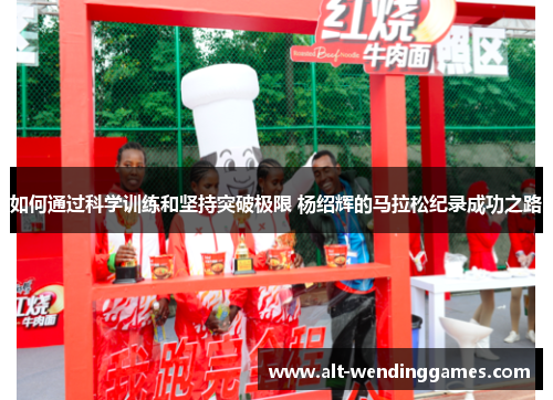 如何通过科学训练和坚持突破极限 杨绍辉的马拉松纪录成功之路