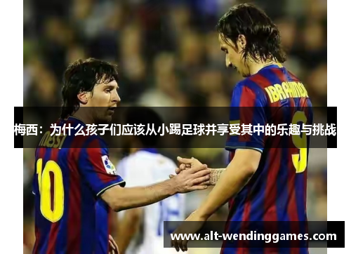 梅西：为什么孩子们应该从小踢足球并享受其中的乐趣与挑战