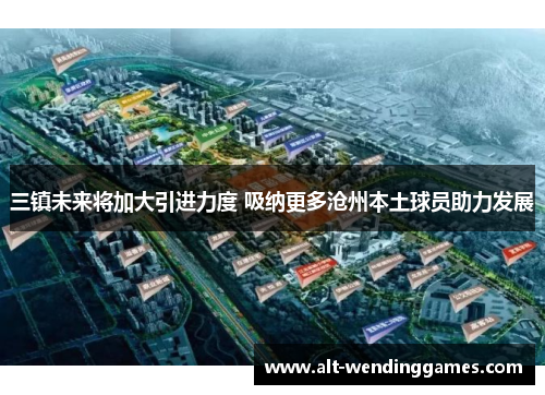 三镇未来将加大引进力度 吸纳更多沧州本土球员助力发展