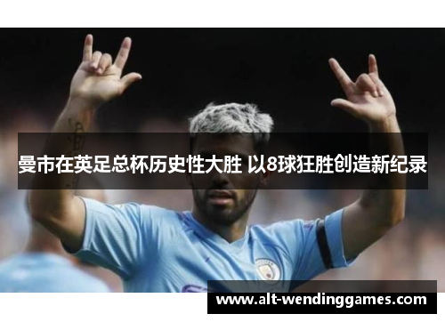 曼市在英足总杯历史性大胜 以8球狂胜创造新纪录