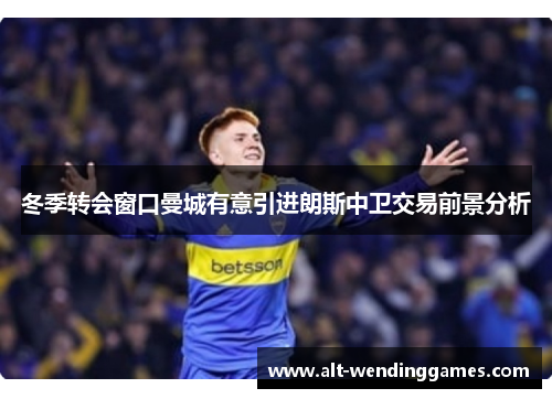 冬季转会窗口曼城有意引进朗斯中卫交易前景分析