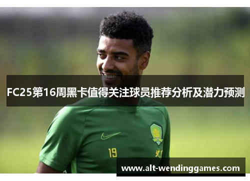 FC25第16周黑卡值得关注球员推荐分析及潜力预测