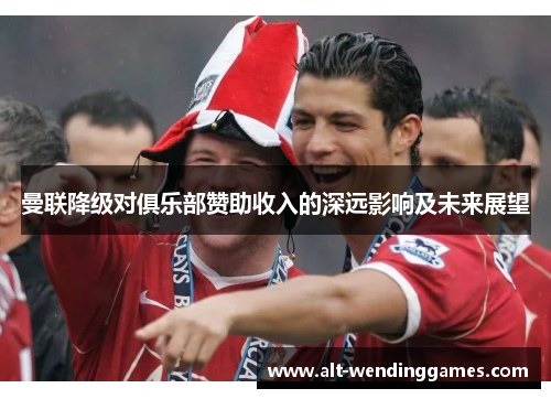 曼联降级对俱乐部赞助收入的深远影响及未来展望