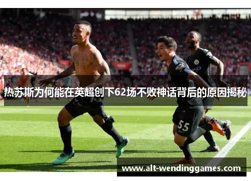 热苏斯为何能在英超创下62场不败神话背后的原因揭秘