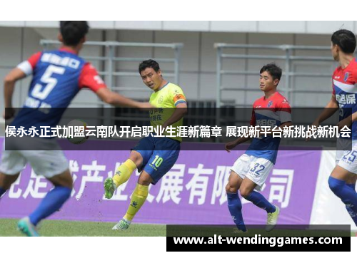 侯永永正式加盟云南队开启职业生涯新篇章 展现新平台新挑战新机会