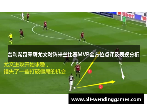 普利希奇荣膺尤文对阵米兰比赛MVP全方位点评及表现分析