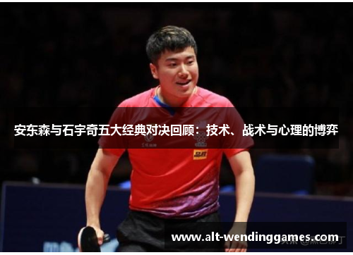 安东森与石宇奇五大经典对决回顾：技术、战术与心理的博弈