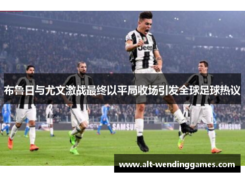 布鲁日与尤文激战最终以平局收场引发全球足球热议