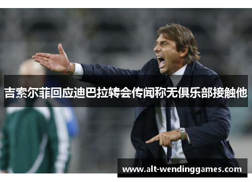 吉索尔菲回应迪巴拉转会传闻称无俱乐部接触他