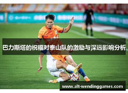 巴力斯塔的祝福对泰山队的激励与深远影响分析