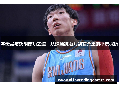 字母哥与姚明成功之道：从球场统治力到获票王的秘诀探析