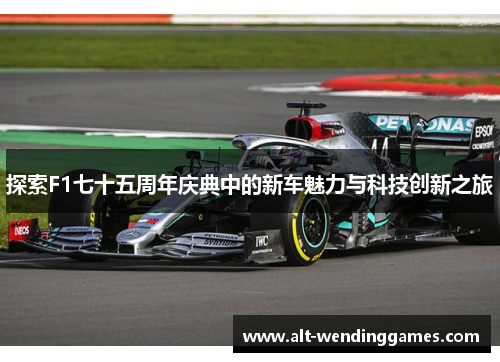 探索F1七十五周年庆典中的新车魅力与科技创新之旅