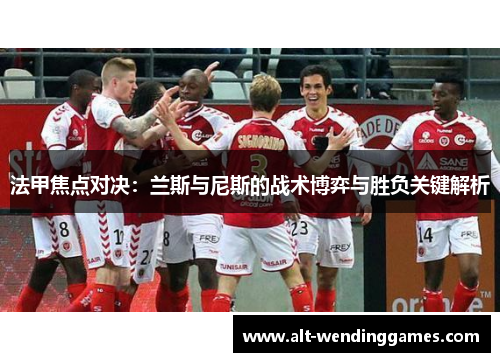法甲焦点对决：兰斯与尼斯的战术博弈与胜负关键解析