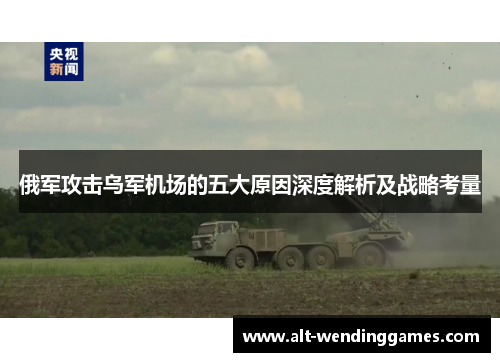俄军攻击乌军机场的五大原因深度解析及战略考量