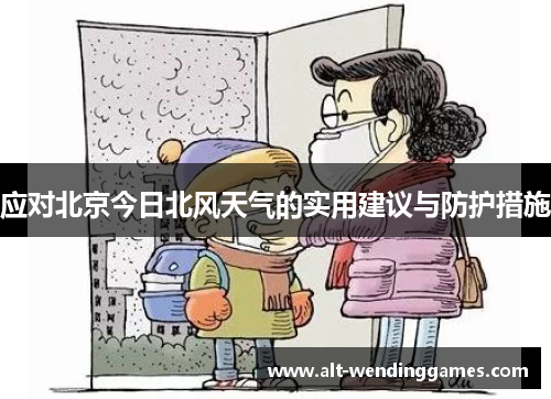 应对北京今日北风天气的实用建议与防护措施