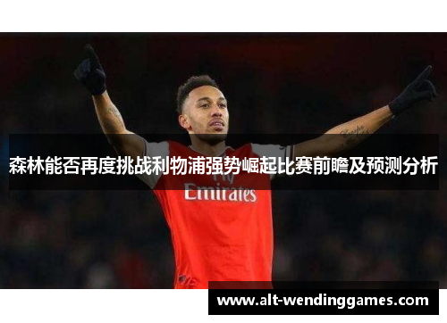 森林能否再度挑战利物浦强势崛起比赛前瞻及预测分析