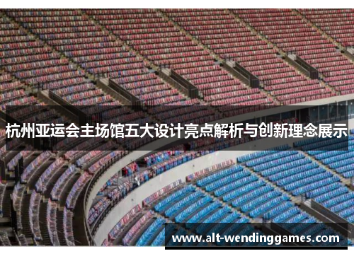 杭州亚运会主场馆五大设计亮点解析与创新理念展示
