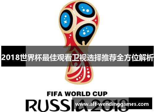 2018世界杯最佳观看卫视选择推荐全方位解析