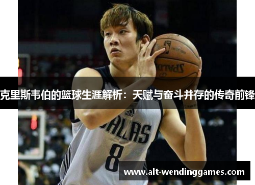 克里斯韦伯的篮球生涯解析：天赋与奋斗并存的传奇前锋