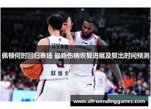 佩顿何时回归赛场 最新伤病恢复进展及复出时间预测