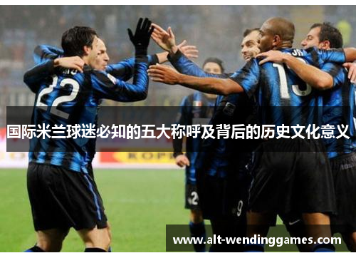 国际米兰球迷必知的五大称呼及背后的历史文化意义
