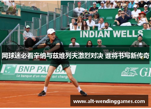 网球迷必看辛纳与兹维列夫激烈对决 谁将书写新传奇